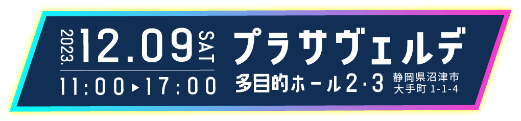2023.12.09 11:00~17:00 プラサヴェルデ多目的ホール2・3 静岡県沼津市大手米t1-1-4